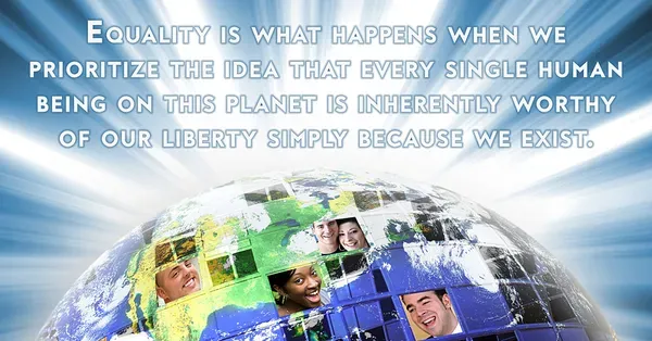 Text over an image of Earth reads: "Equality is what happens when we prioritize the idea that every single human being is inherently worthy of our liberty simply because we exist."