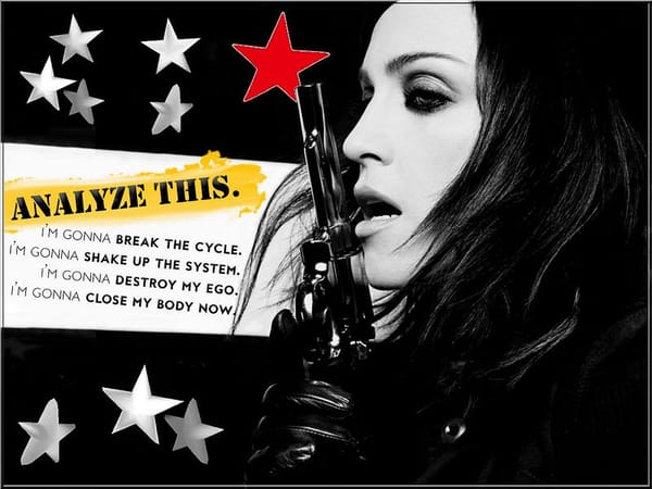 Madonna from "American Life". Text reads: "ANALYZE THIS. I’m gonna break the cycle. I’m gonna shake up the system. I’m gonna destroy my ego. I’m gonna close my body now."