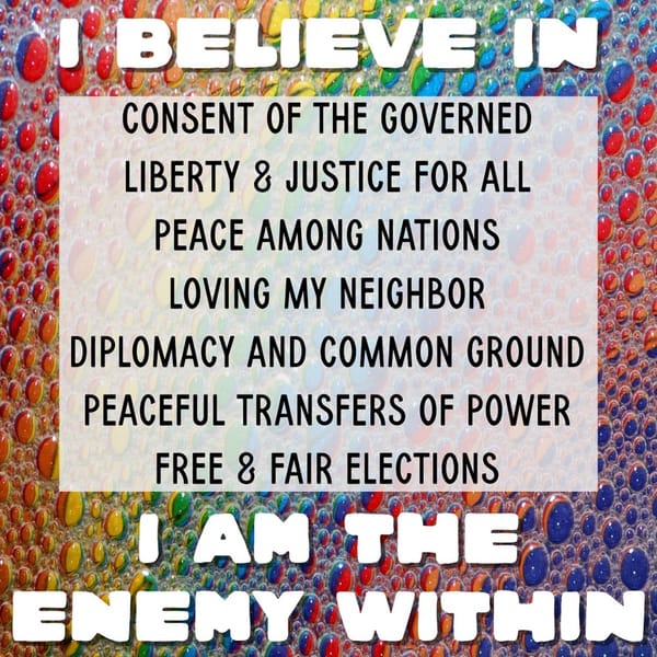 Text on rainbow background: "I believe in consent of the governed, liberty & justice, peace, loving my neighbor, diplomacy, peaceful transfers, free elections. I am the enemy within."